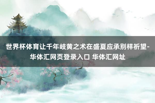 世界杯体育让千年岐黄之术在盛夏应承别样祈望-华体汇网页登录入口 华体汇网址