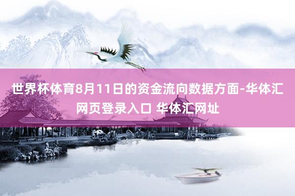 世界杯体育8月11日的资金流向数据方面-华体汇网页登录入口 华体汇网址
