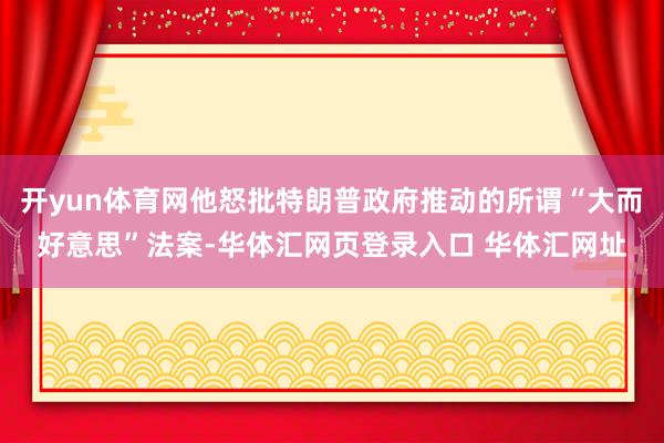 开yun体育网他怒批特朗普政府推动的所谓“大而好意思”法案-华体汇网页登录入口 华体汇网址