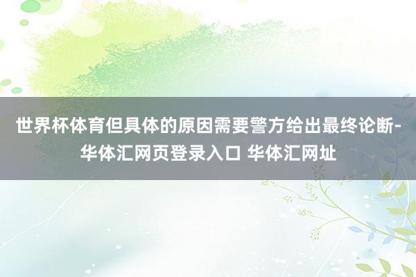 世界杯体育但具体的原因需要警方给出最终论断-华体汇网页登录入口 华体汇网址