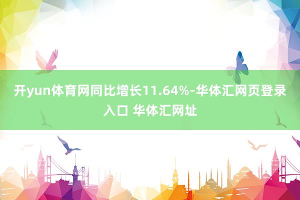 开yun体育网同比增长11.64%-华体汇网页登录入口 华体汇网址
