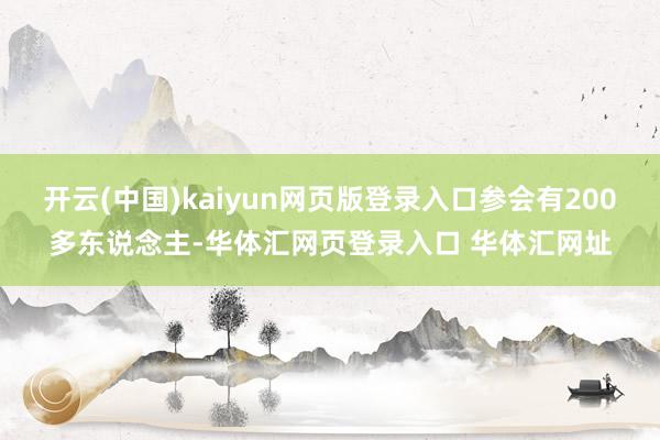 开云(中国)kaiyun网页版登录入口参会有200多东说念主-华体汇网页登录入口 华体汇网址