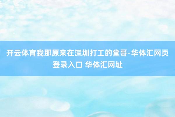 开云体育我那原来在深圳打工的堂哥-华体汇网页登录入口 华体汇网址
