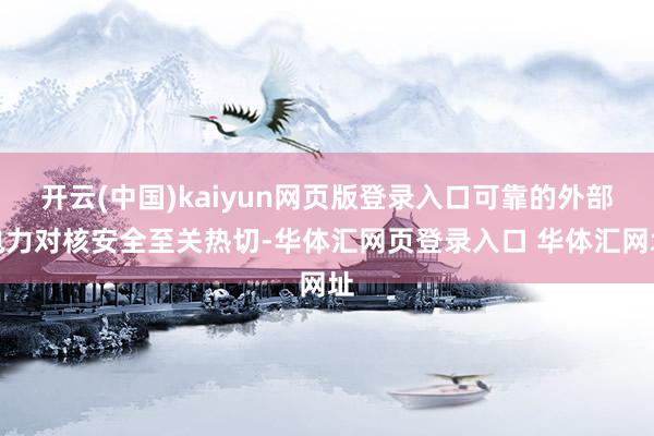 开云(中国)kaiyun网页版登录入口可靠的外部电力对核安全至关热切-华体汇网页登录入口 华体汇网址
