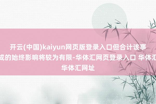 开云(中国)kaiyun网页版登录入口但合计该事件形成的始终影响将较为有限-华体汇网页登录入口 华体汇网址
