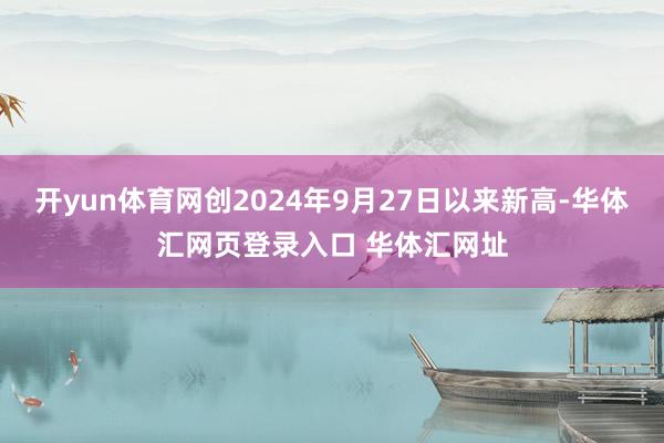 开yun体育网创2024年9月27日以来新高-华体汇网页登录入口 华体汇网址