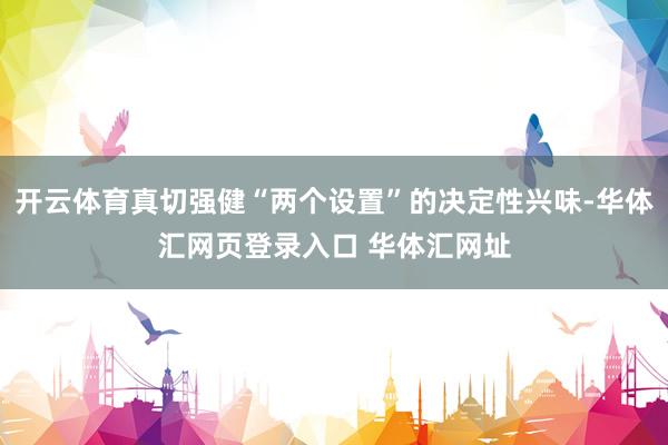 开云体育真切强健“两个设置”的决定性兴味-华体汇网页登录入口 华体汇网址
