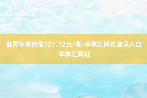 世界杯体育报121.12元/张-华体汇网页登录入口 华体汇网址