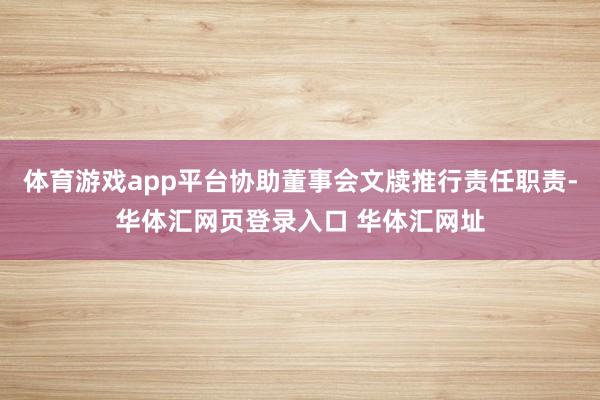 体育游戏app平台协助董事会文牍推行责任职责-华体汇网页登录入口 华体汇网址