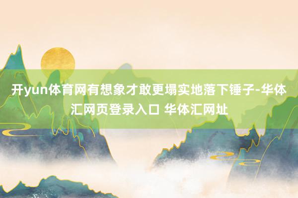 开yun体育网有想象才敢更塌实地落下锤子-华体汇网页登录入口 华体汇网址